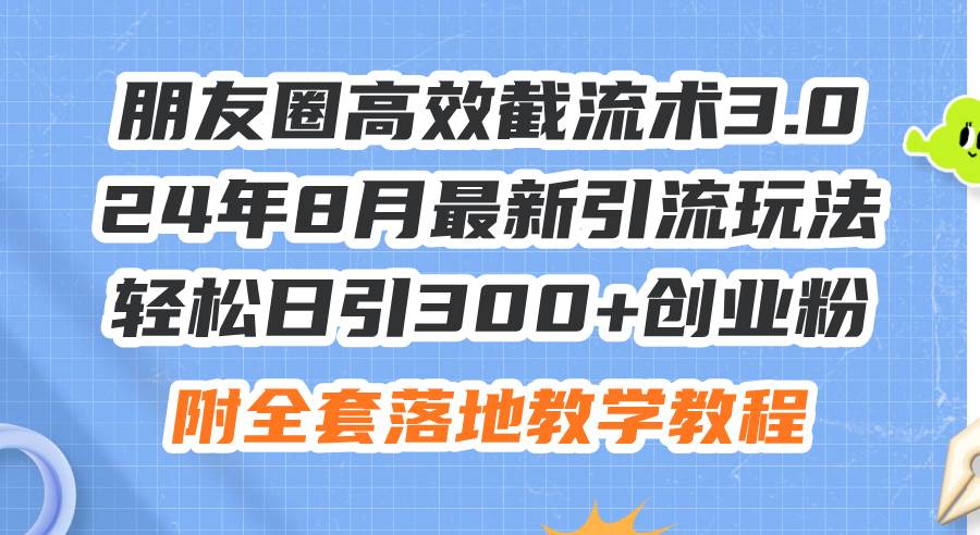 朋友圈高效截流术3.0，24年8月最新引流玩法，轻松日引300+创业粉，附全…燚龙网创-网创项目资源站-副业项目-创业项目-网赚项目燚龙网创