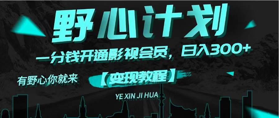 《野心计划》一分钱卖影视会员，日入300+燚龙网创-网创项目资源站-副业项目-创业项目-网赚项目燚龙网创
