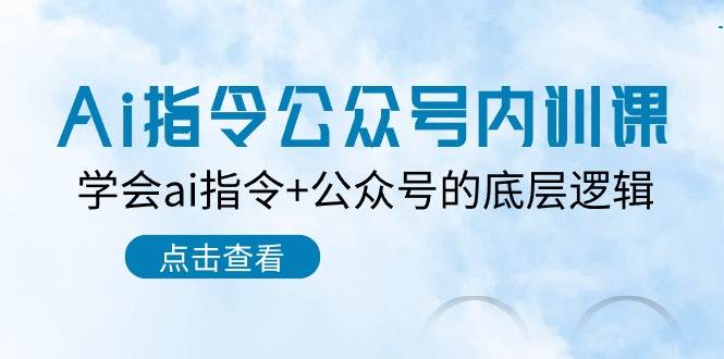Ai指令-公众号内训课：学会ai指令+公众号的底层逻辑（7节课）燚龙网创-网创项目资源站-副业项目-创业项目-网赚项目燚龙网创