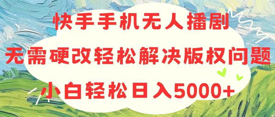 快手手机无人播剧，无需硬改，轻松解决版权问题，小白轻松日入5000+燚龙网创-网创项目资源站-副业项目-创业项目-网赚项目燚龙网创