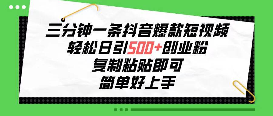 三分钟一条抖音爆款短视频，轻松日引500+创业粉，复制粘贴即可，简单好…燚龙网创-网创项目资源站-副业项目-创业项目-网赚项目燚龙网创