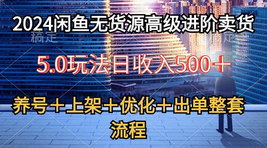 2024闲鱼无货源高级进阶卖货5.0，养号＋选品＋上架＋优化＋出单整套流程燚龙网创-网创项目资源站-副业项目-创业项目-网赚项目燚龙网创