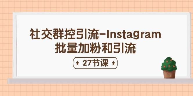 社交群控引流-Instagram批量加粉和引流（27节课）燚龙网创-网创项目资源站-副业项目-创业项目-网赚项目燚龙网创