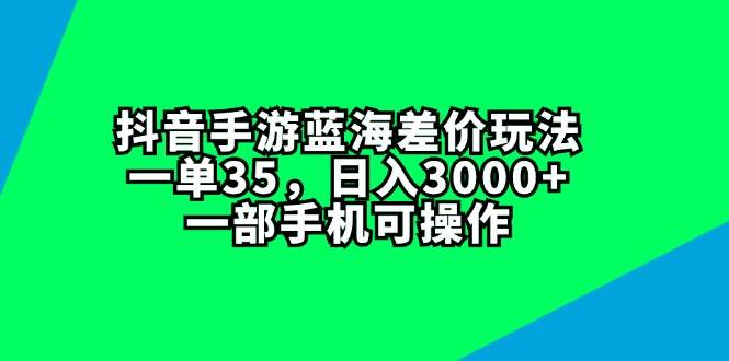 抖音手游蓝海差价玩法，一单35，日入3000+，一部手机可操作燚龙网创-网创项目资源站-副业项目-创业项目-网赚项目燚龙网创