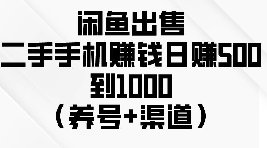 闲鱼出售二手手机赚钱，日赚500到1000（养号+渠道）燚龙网创-网创项目资源站-副业项目-创业项目-网赚项目燚龙网创