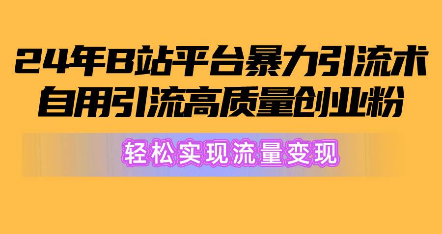 2024年B站平台暴力引流术，自用引流高质量创业粉，轻松实现流量变现！燚龙网创-网创项目资源站-副业项目-创业项目-网赚项目燚龙网创