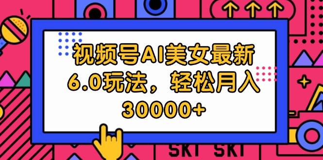 视频号AI美女最新6.0玩法，轻松月入30000+燚龙网创-网创项目资源站-副业项目-创业项目-网赚项目燚龙网创