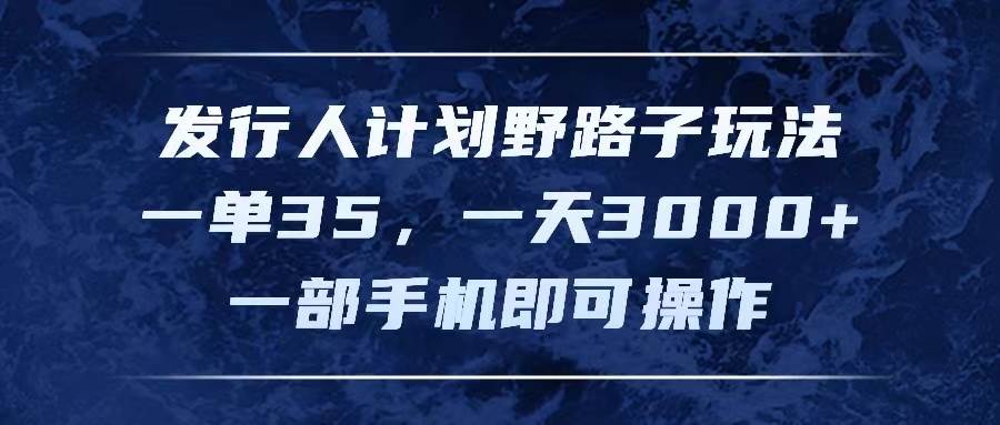 发行人计划野路子玩法，一单35，一天3000+，一部手机即可操作燚龙网创-网创项目资源站-副业项目-创业项目-网赚项目燚龙网创