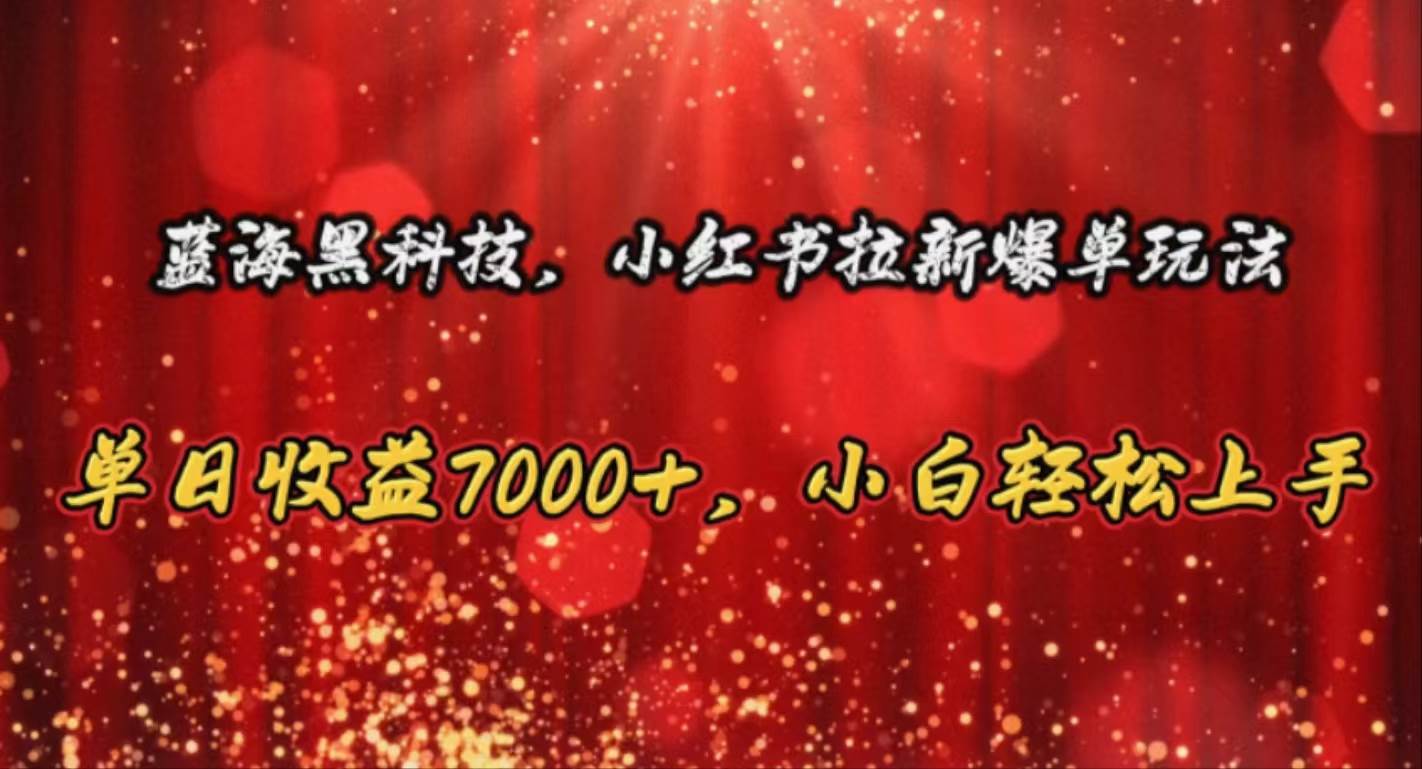 蓝海黑科技，小红书拉新爆单玩法，单日收益7000+，小白轻松上手燚龙网创-网创项目资源站-副业项目-创业项目-网赚项目燚龙网创