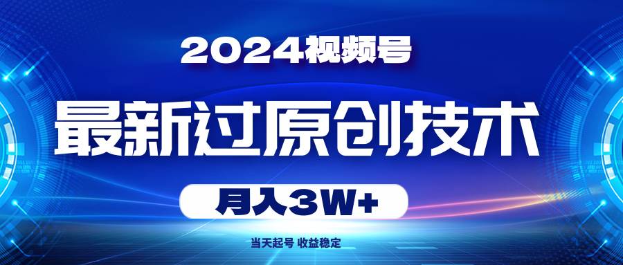 2024视频号最新过原创技术，当天起号，收益稳定，月入3W+燚龙网创-网创项目资源站-副业项目-创业项目-网赚项目燚龙网创