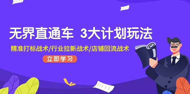 无界直通车 3大计划玩法，精准打标战术/行业拉新战术/店铺回流战术燚龙网创-网创项目资源站-副业项目-创业项目-网赚项目燚龙网创