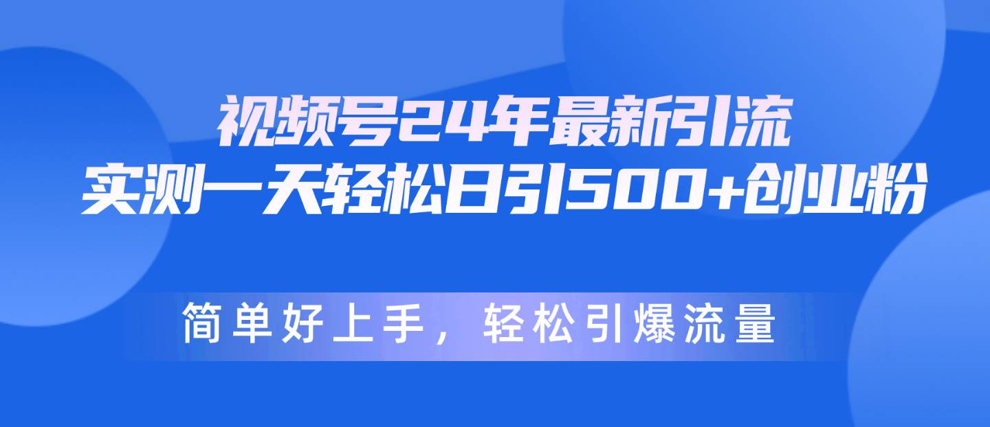 视频号24年最新引流，一天轻松日引500+创业粉，简单好上手，轻松引爆流量燚龙网创-网创项目资源站-副业项目-创业项目-网赚项目燚龙网创