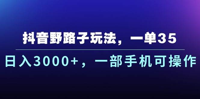抖音野路子玩法，一单35.日入3000+，一部手机可操作燚龙网创-网创项目资源站-副业项目-创业项目-网赚项目燚龙网创