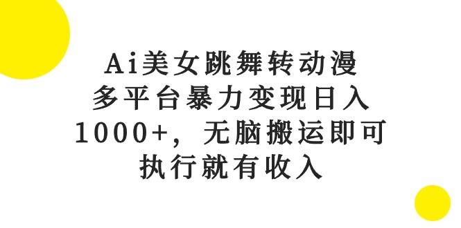 Ai美女跳舞转动漫，多平台暴力变现日入1000+，无脑搬运即可，执行就有收入燚龙网创-网创项目资源站-副业项目-创业项目-网赚项目燚龙网创