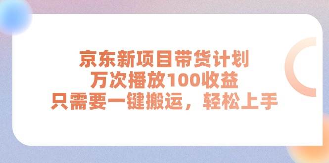京东新项目带货计划，万次播放100收益，只需要一键搬运，轻松上手燚龙网创-网创项目资源站-副业项目-创业项目-网赚项目燚龙网创