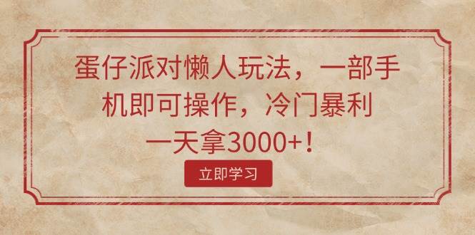 蛋仔派对懒人玩法，一部手机即可操作，冷门暴利，一天拿3000+！燚龙网创-网创项目资源站-副业项目-创业项目-网赚项目燚龙网创