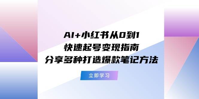 AI+小红书从0到1快速起号变现指南：分享多种打造爆款笔记方法燚龙网创-网创项目资源站-副业项目-创业项目-网赚项目燚龙网创