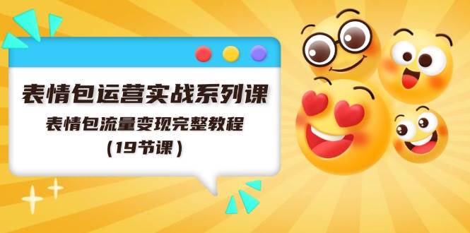 表情包运营实战系列课，表情包流量变现完整教程（19节课）燚龙网创-网创项目资源站-副业项目-创业项目-网赚项目燚龙网创