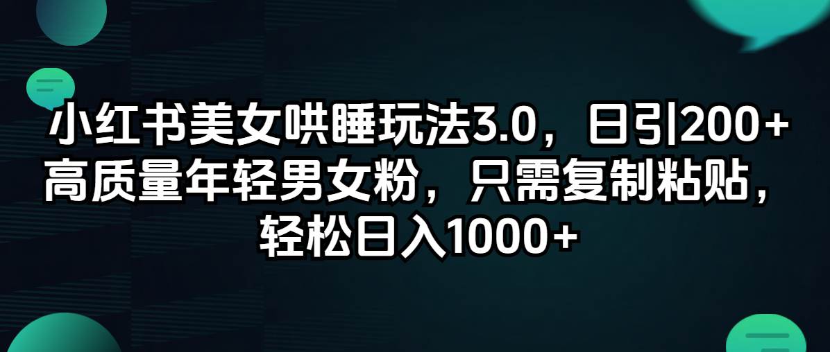小红书美女哄睡玩法3.0，日引200+高质量年轻男女粉，只需复制粘贴，轻…燚龙网创-网创项目资源站-副业项目-创业项目-网赚项目燚龙网创