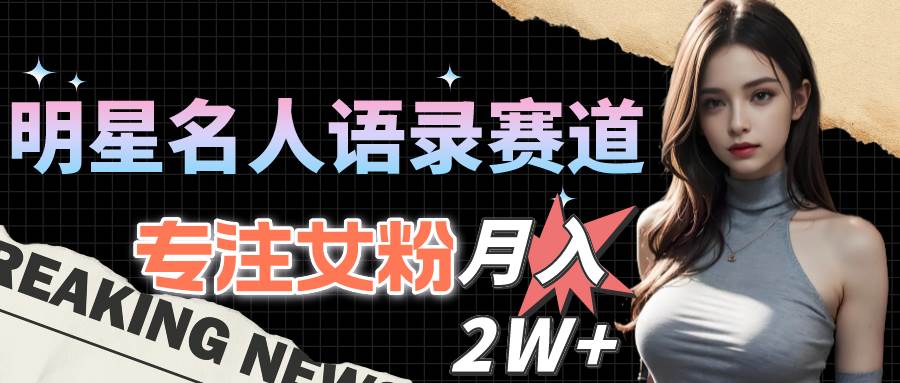 明星名人语录赛道全新升级玩法，专注女粉，月入2W＋（教程+1303G素材）燚龙网创-网创项目资源站-副业项目-创业项目-网赚项目燚龙网创