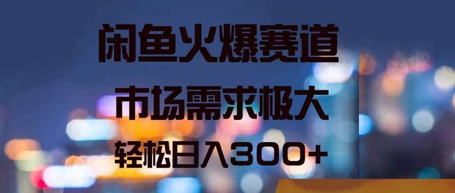闲鱼火爆赛道，市场需求极大，轻松日入300+燚龙网创-网创项目资源站-副业项目-创业项目-网赚项目燚龙网创
