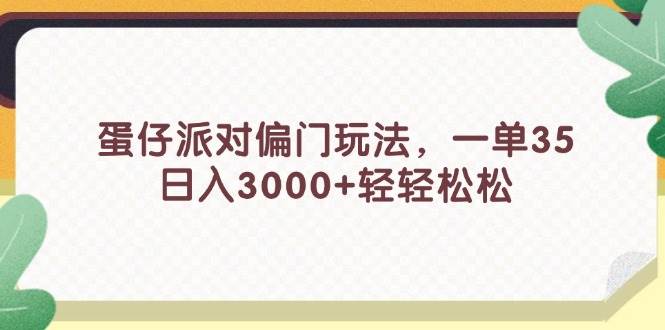 蛋仔派对偏门玩法，一单35，日入3000+轻轻松松燚龙网创-网创项目资源站-副业项目-创业项目-网赚项目燚龙网创