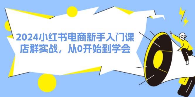 2024小红书电商新手入门课，店群实战，从0开始到学会（31节）燚龙网创-网创项目资源站-副业项目-创业项目-网赚项目燚龙网创