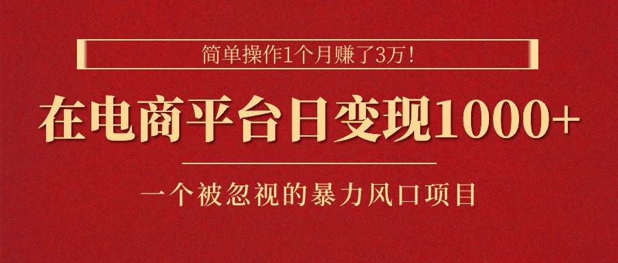 简单操作1个月赚了3万！在电商平台日变现1000+！一个被忽视的暴力风口…燚龙网创-网创项目资源站-副业项目-创业项目-网赚项目燚龙网创