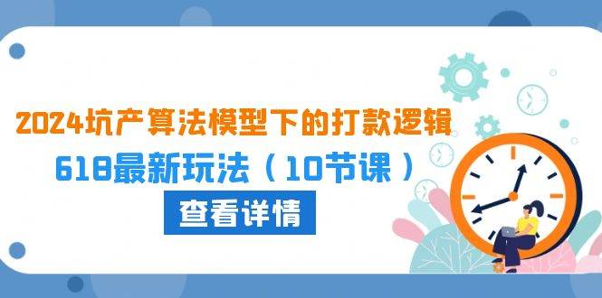 2024坑产算法 模型下的打款逻辑：618最新玩法（10节课）燚龙网创-网创项目资源站-副业项目-创业项目-网赚项目燚龙网创