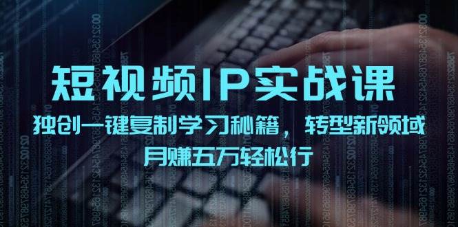 短视频 IP实战课，独创一键复制学习秘籍，转战新领域，月赚五万轻松行燚龙网创-网创项目资源站-副业项目-创业项目-网赚项目燚龙网创