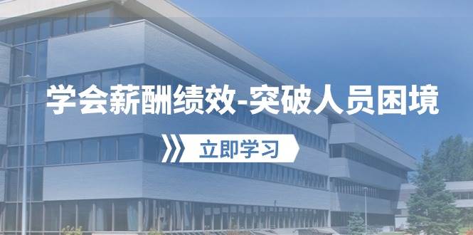 学会薪酬绩效-突破人员困境：建立自己的【薪酬+绩效】体系，企业与员工…燚龙网创-网创项目资源站-副业项目-创业项目-网赚项目燚龙网创