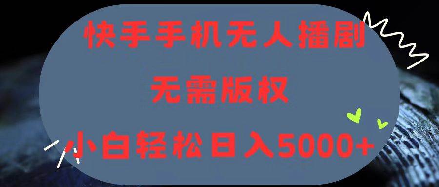 快手手机无人播剧，无需硬改，轻松解决版权问题，小白轻松日入5000+燚龙网创-网创项目资源站-副业项目-创业项目-网赚项目燚龙网创