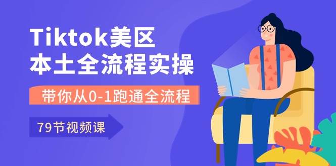 Tiktok-美区本土全流程实操课，带你从0-1跑通全流程（79节课）燚龙网创-网创项目资源站-副业项目-创业项目-网赚项目燚龙网创