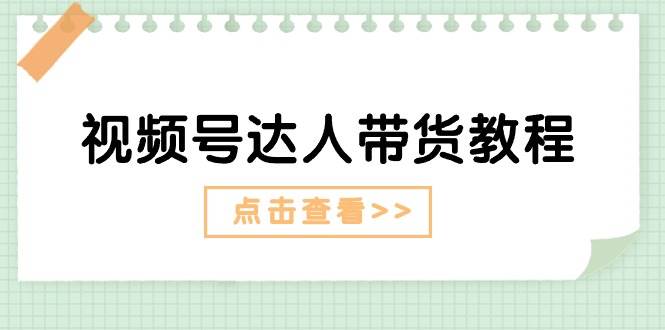 视频号达人带货教程：达人剧情打法+达人带货广告燚龙网创-网创项目资源站-副业项目-创业项目-网赚项目燚龙网创