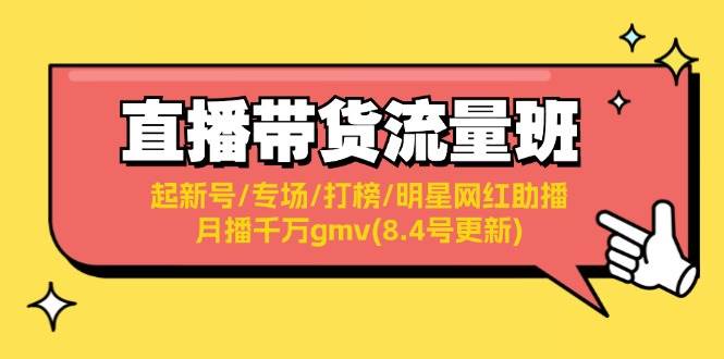 直播带货流量班：起新号/专场/打榜/明星网红助播/月播千万gmv(8.4号更新)燚龙网创-网创项目资源站-副业项目-创业项目-网赚项目燚龙网创
