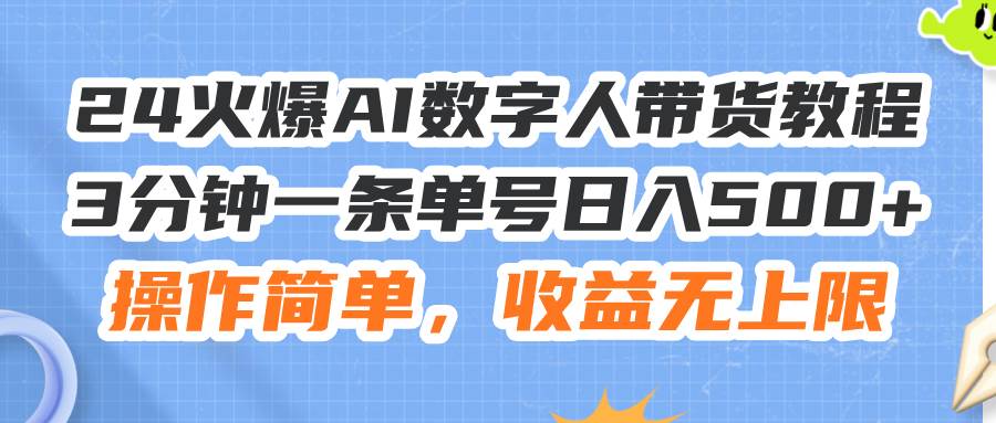 24火爆AI数字人带货教程，3分钟一条单号日入500+，操作简单，收益无上限燚龙网创-网创项目资源站-副业项目-创业项目-网赚项目燚龙网创