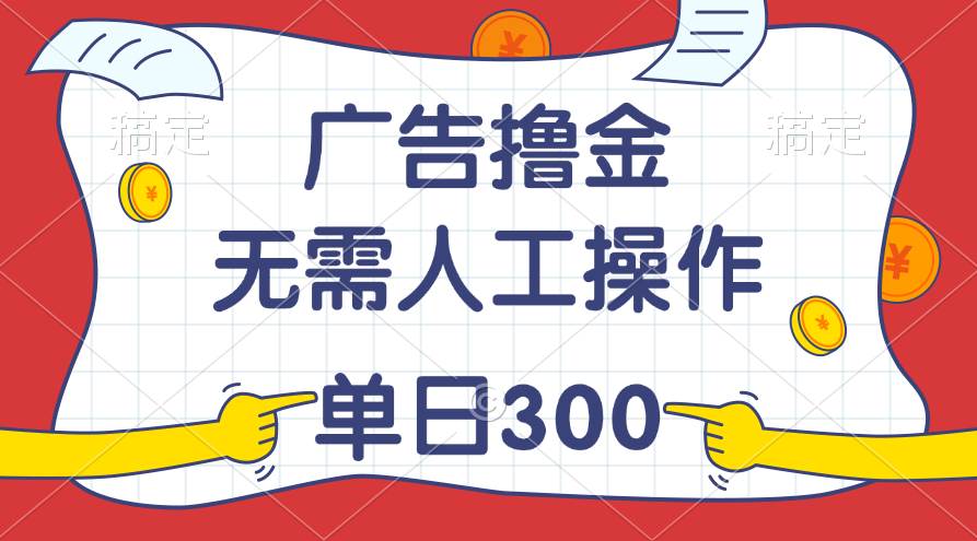 最新教程！广告撸金，无需人工操作，单日收入300+燚龙网创-网创项目资源站-副业项目-创业项目-网赚项目燚龙网创