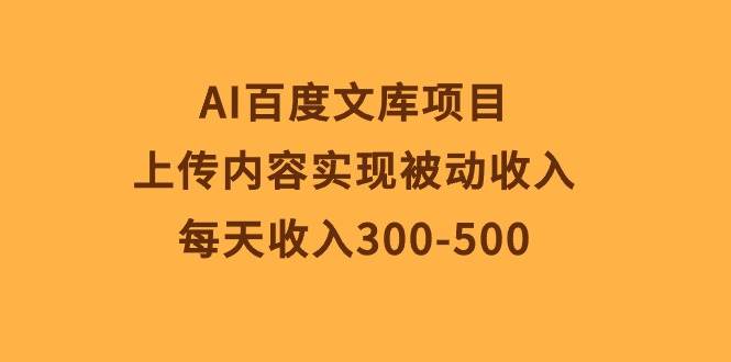 AI百度文库项目，上传内容实现被动收入，每天收入300-500燚龙网创-网创项目资源站-副业项目-创业项目-网赚项目燚龙网创