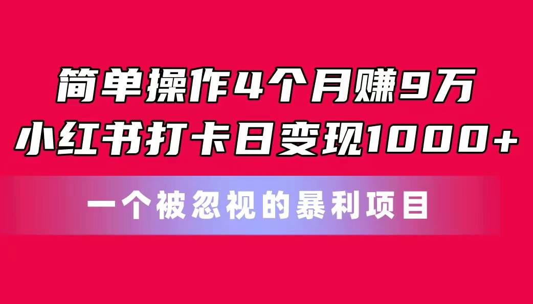 简单操作4个月赚9万！小红书打卡日变现1000+！一个被忽视的暴力项目燚龙网创-网创项目资源站-副业项目-创业项目-网赚项目燚龙网创