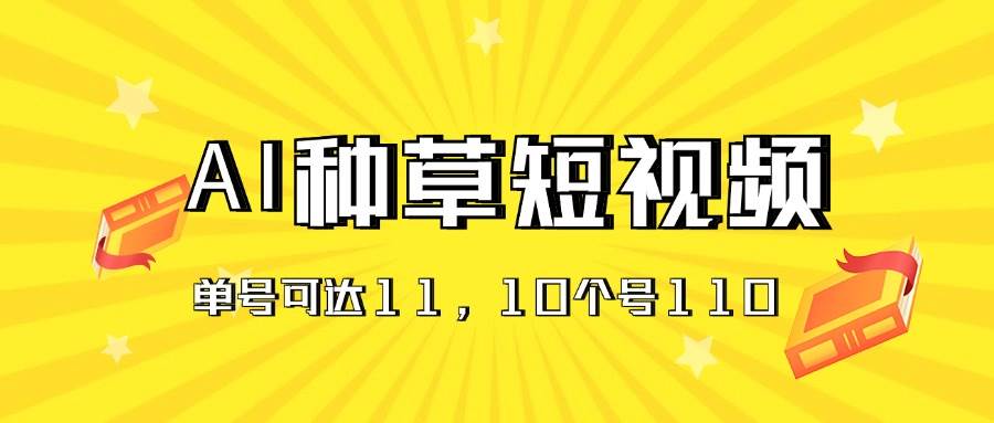 AI种草单账号日收益11元（抖音，快手，视频号），10个就是110元燚龙网创-网创项目资源站-副业项目-创业项目-网赚项目燚龙网创
