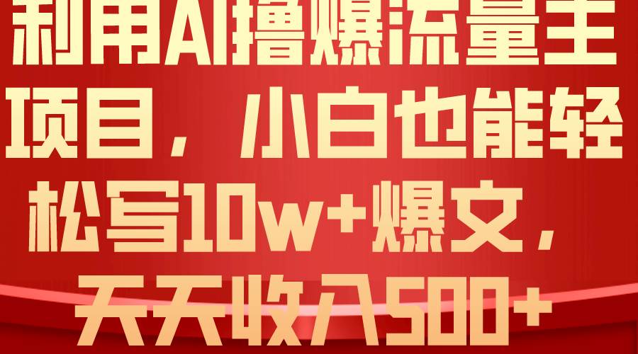 利用 AI撸爆流量主收益，小白也能轻松写10W+爆款文章，轻松日入500+燚龙网创-网创项目资源站-副业项目-创业项目-网赚项目燚龙网创