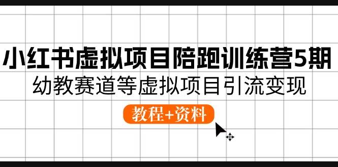 小红书虚拟项目陪跑训练营5期，幼教赛道等虚拟项目引流变现 (教程+资料)燚龙网创-网创项目资源站-副业项目-创业项目-网赚项目燚龙网创