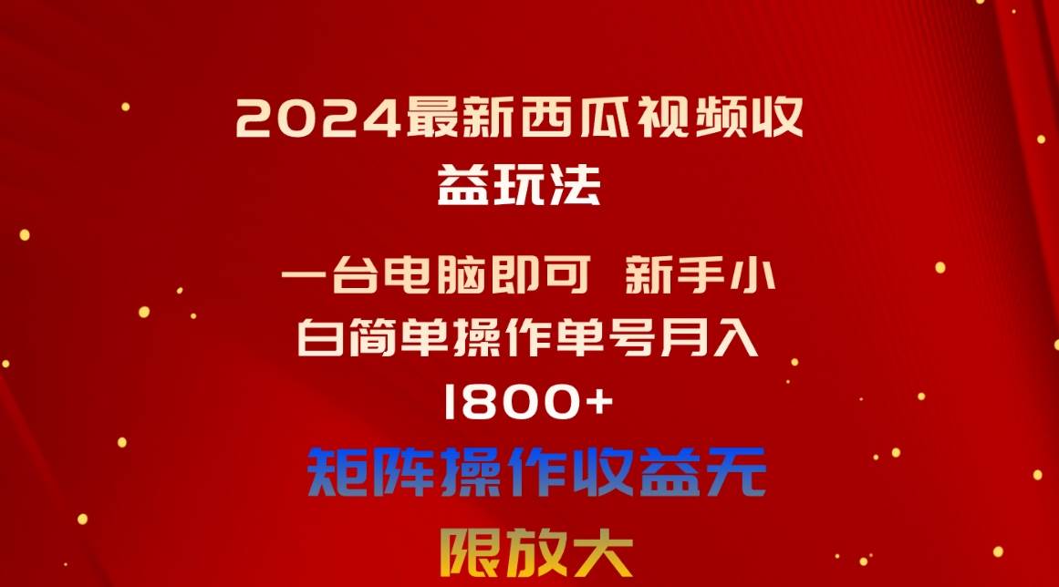 2024最新西瓜视频收益玩法，一台电脑即可 新手小白简单操作单号月入1800+燚龙网创-网创项目资源站-副业项目-创业项目-网赚项目燚龙网创