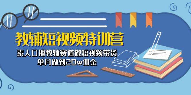 教辅-短视频特训营： 素人口播教辅赛道做短视频带货，单月做到20w佣金燚龙网创-网创项目资源站-副业项目-创业项目-网赚项目燚龙网创