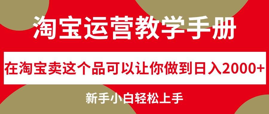 淘宝运营教学手册，在淘宝卖这个品可以让你做到日入2000+，新手小白轻…燚龙网创-网创项目资源站-副业项目-创业项目-网赚项目燚龙网创