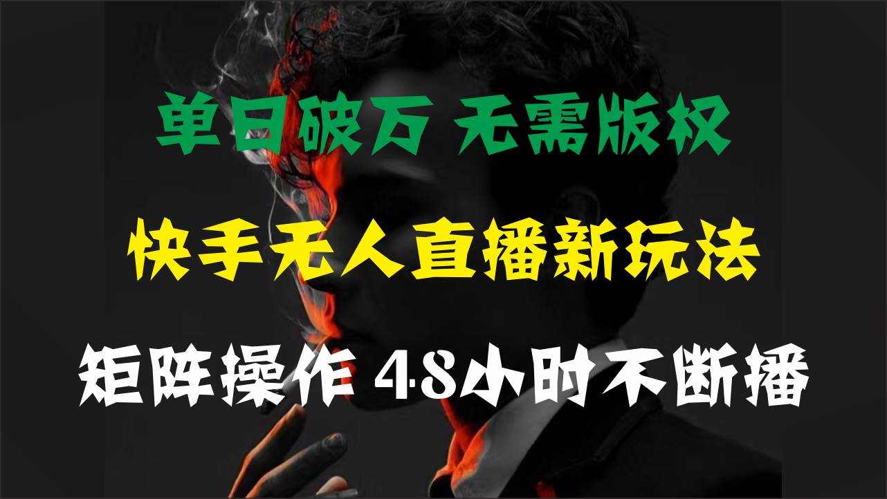 单日破万，快手无人直播新玩法，无需版权，支持矩阵操作，48小时不断播燚龙网创-网创项目资源站-副业项目-创业项目-网赚项目燚龙网创
