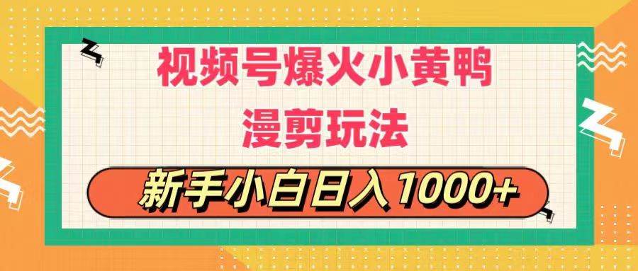 视频号爆火小黄鸭搞笑漫剪玩法，每日1小时，新手小白日入1000+燚龙网创-网创项目资源站-副业项目-创业项目-网赚项目燚龙网创