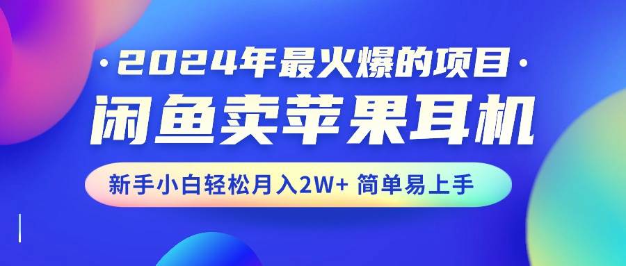 2024年最火爆的项目，闲鱼卖苹果耳机，新手小白轻松月入2W+简单易上手燚龙网创-网创项目资源站-副业项目-创业项目-网赚项目燚龙网创