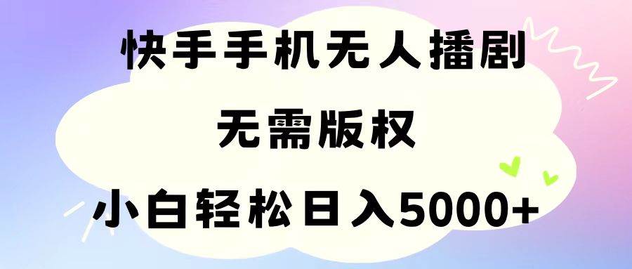 手机快手无人播剧，无需硬改，轻松解决版权问题，小白轻松日入5000+燚龙网创-网创项目资源站-副业项目-创业项目-网赚项目燚龙网创