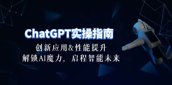 ChatGPT-实操指南：创新应用及性能提升，解锁 AI魔力，启程智能未来-30节燚龙网创-网创项目资源站-副业项目-创业项目-网赚项目燚龙网创